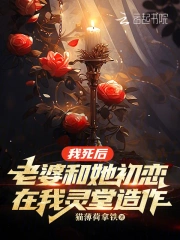 我死后老婆和她初恋在我灵堂造作